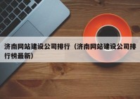 济南网站建设公司排行（济南网站建设公司排行榜最新）