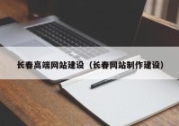 长春高端网站建设（长春网站制作建设）