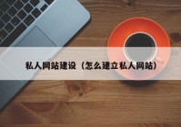 私人网站建设（怎么建立私人网站）