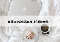 在线seo优化怎么样（在线seo推广）