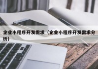 企业小程序开发需求（企业小程序开发需求分析）